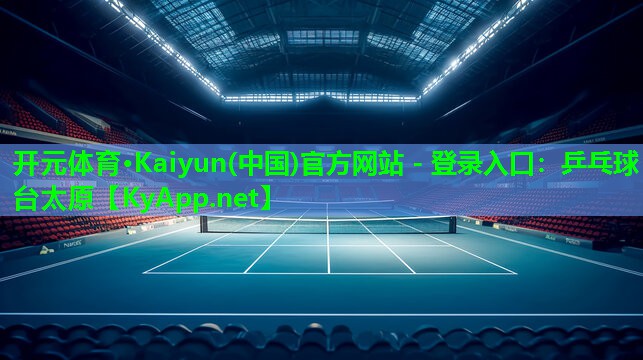 开元体育·Kaiyun(中国)官方网站 - 登录入口：乒乓球台太原
