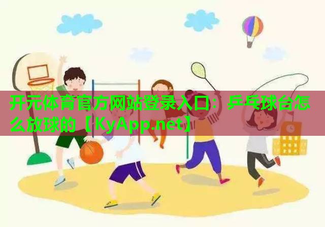 开元体育官方网站登录入口：乒乓球台怎么放球的
