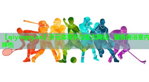 <strong>开元体育平台官方网站：健身房浴室内摔伤</strong>