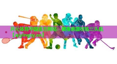 <strong>开元体育中国官方网站：健身房器材练三头肌</strong>