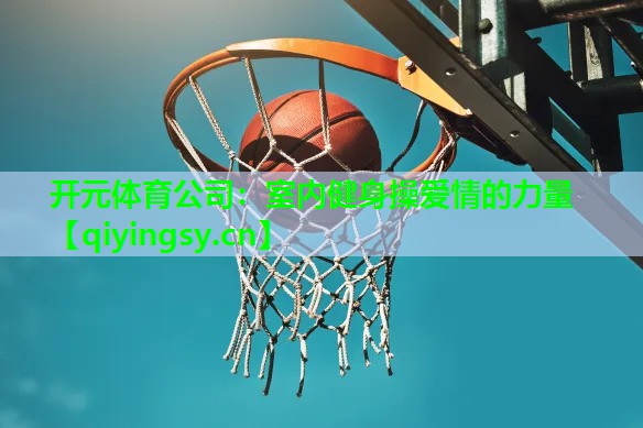 <strong>开元体育公司：室内健身操爱情的力量</strong>