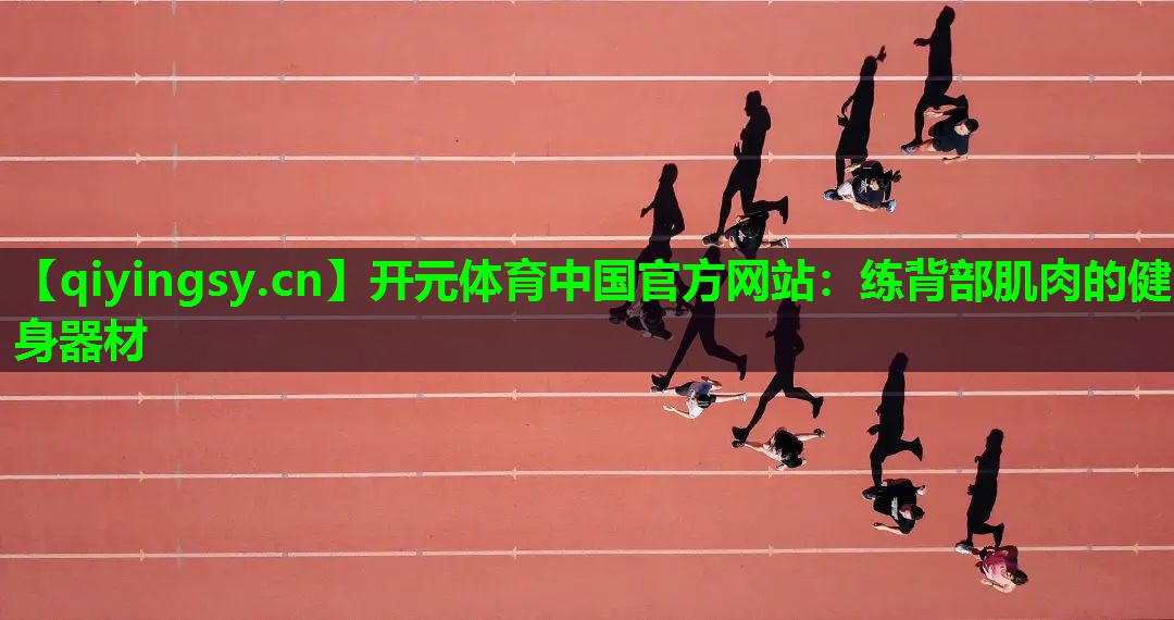 开元体育中国官方网站：练背部肌肉的健身器材