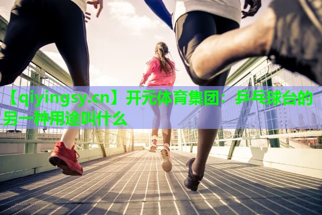 乒乓球台的另一种用途叫什么