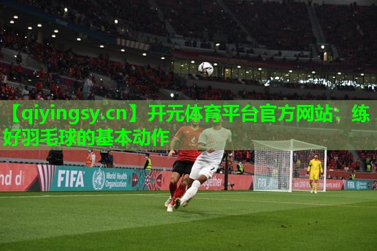 练好羽毛球的基本动作